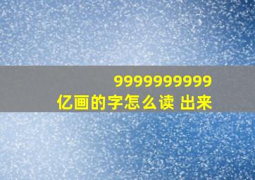 9999999999亿画的字怎么读 出来